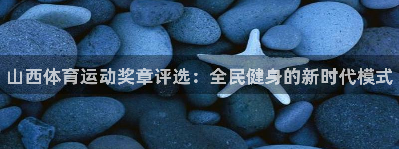 七星体育彩票中奖号码是多少：山西体育运动奖章评选：全民健身的新时代模式