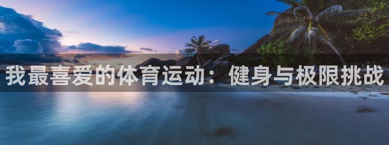 七星体育男主持：我最喜爱的体育运动：健身与极限挑战
